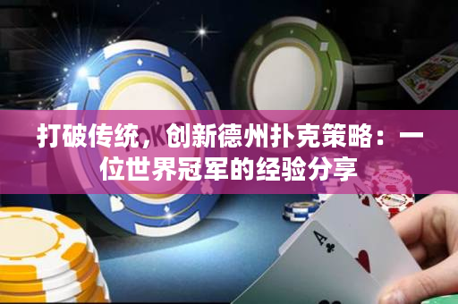打破傳統，創新德州撲克策略：一位世界冠軍的經驗分享
