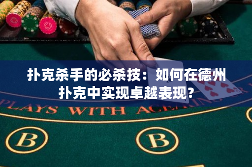 撲克殺手的必殺技：如何在德州撲克中實(shí)現(xiàn)卓越表現(xiàn)？