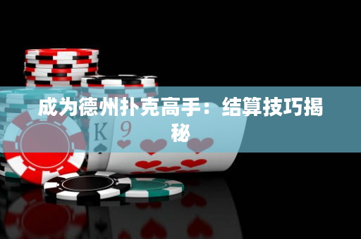 成為德州撲克高手：結算技巧揭秘