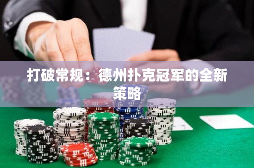 打破常規：德州撲克冠軍的全新策略