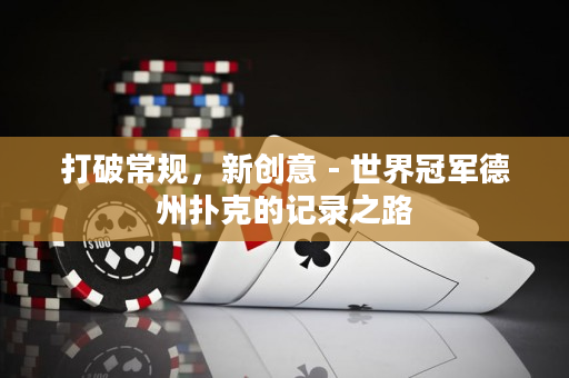 打破常規(guī)，新創(chuàng)意 - 世界冠軍德州撲克的記錄之路