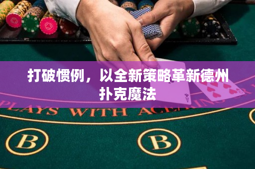 打破慣例，以全新策略革新德州撲克魔法