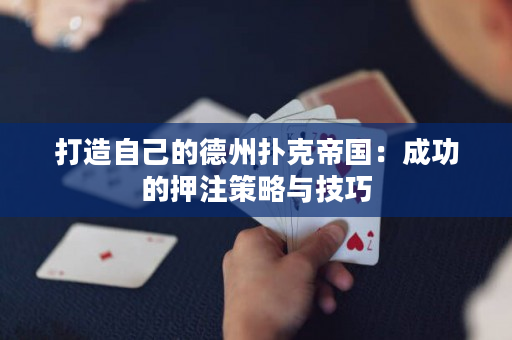 打造自己的德州撲克帝國：成功的押注策略與技巧
