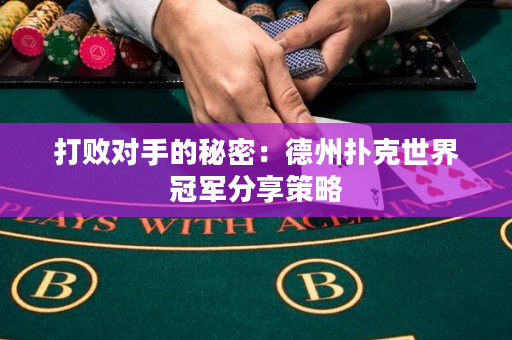 打敗對手的秘密：德州撲克世界冠軍分享策略