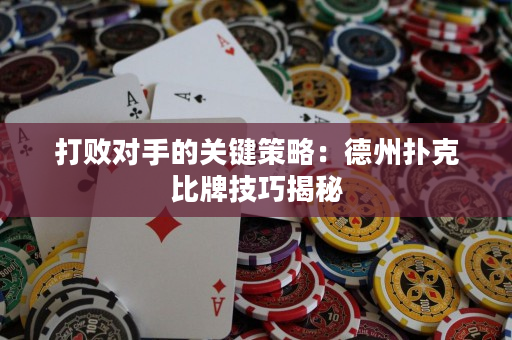 打敗對手的關鍵策略：德州撲克比牌技巧揭秘