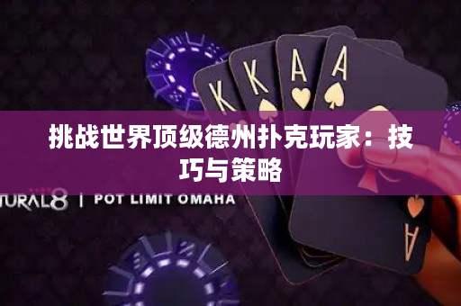 挑戰世界頂級德州撲克玩家：技巧與策略