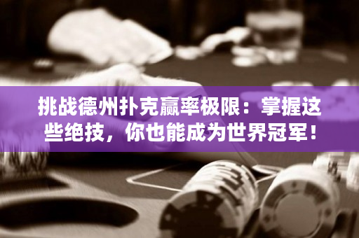 挑戰德州撲克贏率極限：掌握這些絕技，你也能成為世界冠軍！