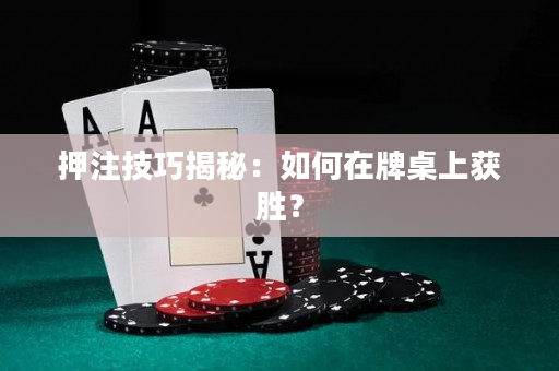 押注技巧揭秘：如何在牌桌上獲勝？