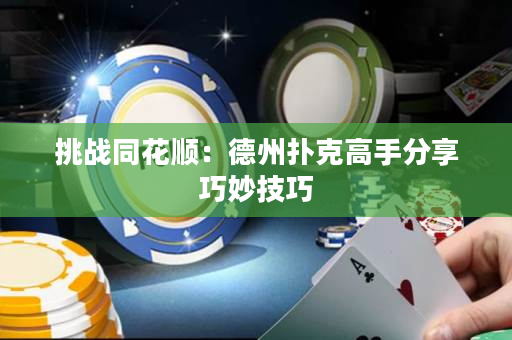 挑戰同花順：德州撲克高手分享巧妙技巧