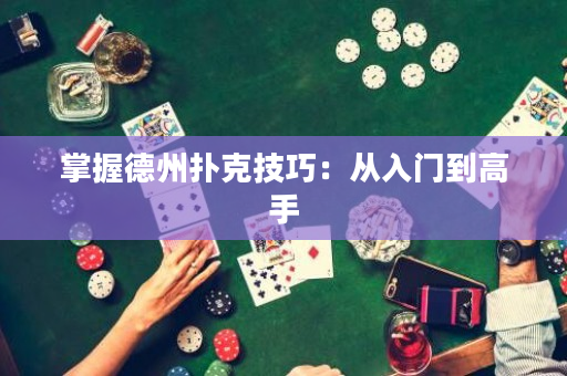 掌握德州撲克技巧：從入門到高手