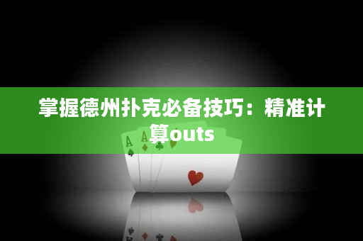 掌握德州撲克必備技巧：精準(zhǔn)計(jì)算outs