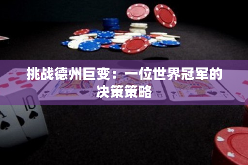 挑戰德州巨變：一位世界冠軍的決策策略