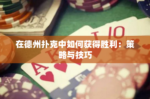 在德州撲克中如何獲得勝利：策略與技巧