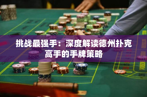 挑戰(zhàn)最強(qiáng)手：深度解讀德州撲克高手的手牌策略