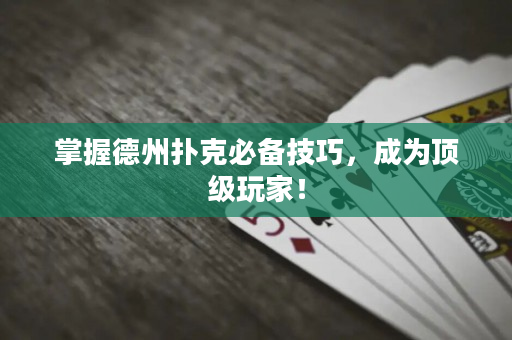 掌握德州撲克必備技巧，成為頂級玩家！