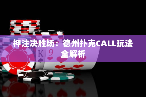 押注決勝場(chǎng)：德州撲克CALL玩法全解析