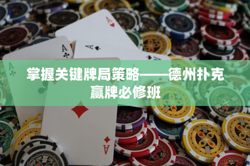 掌握關鍵牌局策略——德州撲克贏牌必修班