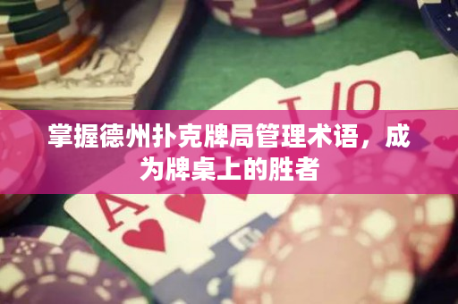 掌握德州撲克牌局管理術語，成為牌桌上的勝者