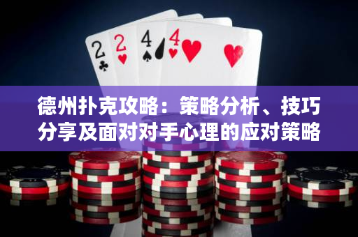 德州撲克攻略：策略分析、技巧分享及面對(duì)對(duì)手心理的應(yīng)對(duì)策略