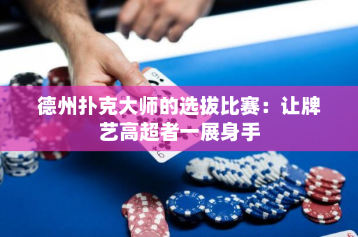 德州撲克大師的選拔比賽：讓牌藝高超者一展身手