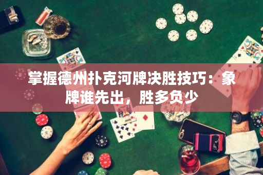 掌握德州撲克河牌決勝技巧：象牌誰先出，勝多負(fù)少