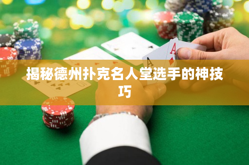 揭秘德州撲克名人堂選手的神技巧