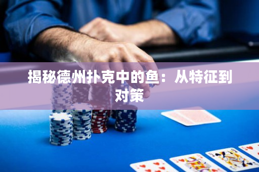 揭秘德州撲克中的魚：從特征到對策