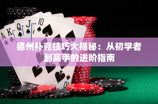 德州撲克技巧大揭秘：從初學(xué)者到高手的進(jìn)階指南