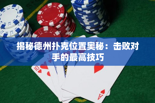 揭秘德州撲克位置奧秘：擊敗對手的最高技巧