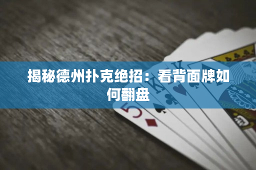 揭秘德州撲克絕招：看背面牌如何翻盤