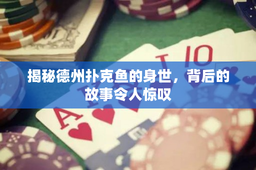 揭秘德州撲克魚的身世，背后的故事令人驚嘆