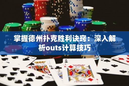 掌握德州撲克勝利訣竅：深入解析outs計算技巧