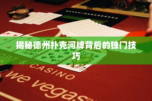 揭秘德州撲克河牌背后的獨門技巧