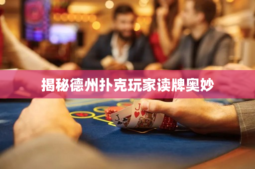 揭秘德州撲克玩家讀牌奧妙