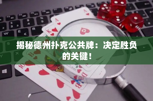 揭秘德州撲克公共牌：決定勝負的關鍵！