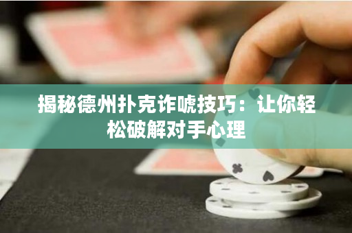 揭秘德州撲克詐唬技巧：讓你輕松破解對手心理