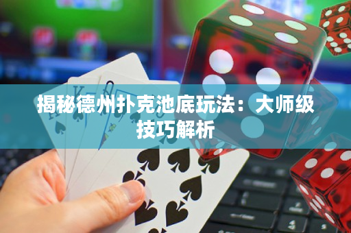 揭秘德州撲克池底玩法：大師級技巧解析