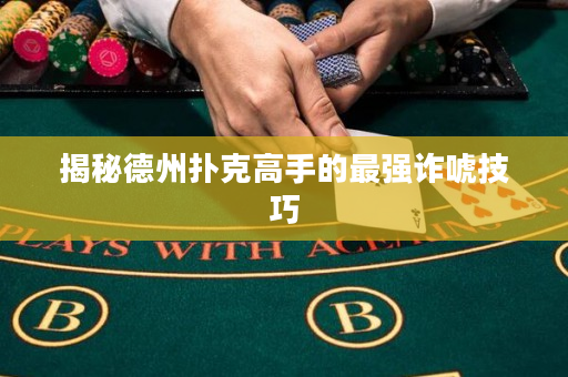 揭秘德州撲克高手的最強詐唬技巧