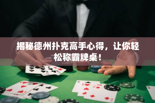 揭秘德州撲克高手心得，讓你輕松稱霸牌桌！