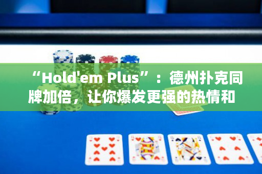 “Hold'em Plus”：德州撲克同牌加倍，讓你爆發(fā)更強(qiáng)的熱情和樂趣！