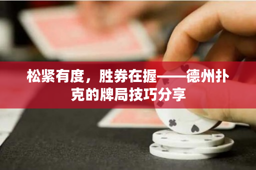 松緊有度，勝券在握——德州撲克的牌局技巧分享