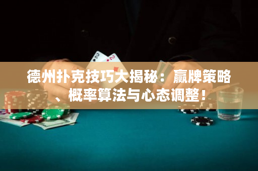 德州撲克技巧大揭秘：贏牌策略、概率算法與心態調整！