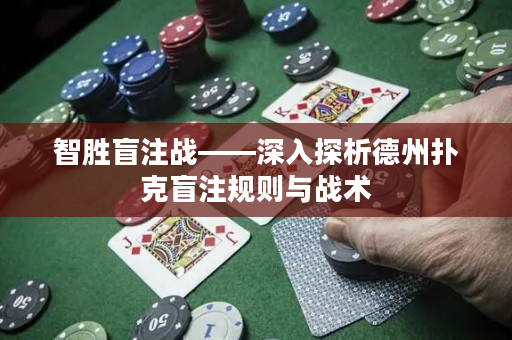 智勝盲注戰(zhàn)——深入探析德州撲克盲注規(guī)則與戰(zhàn)術(shù)