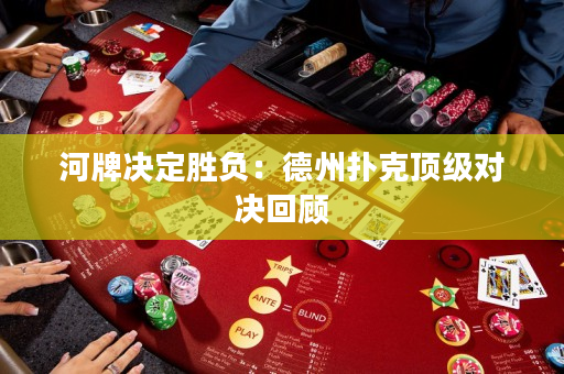 河牌決定勝負：德州撲克頂級對決回顧