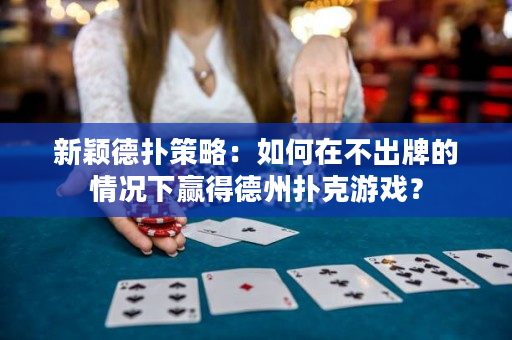 新穎德?lián)洳呗裕喝绾卧诓怀雠频那闆r下贏得德州撲克游戲？