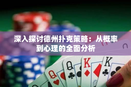 深入探討德州撲克策略：從概率到心理的全面分析