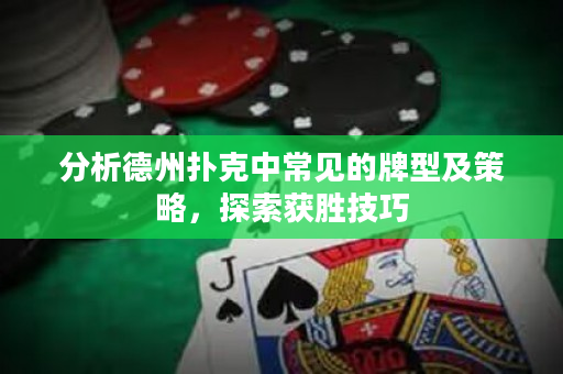 分析德州撲克中常見的牌型及策略，探索獲勝技巧