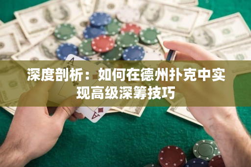 深度剖析：如何在德州撲克中實現高級深籌技巧