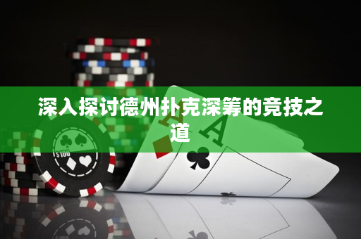 深入探討德州撲克深籌的競(jìng)技之道