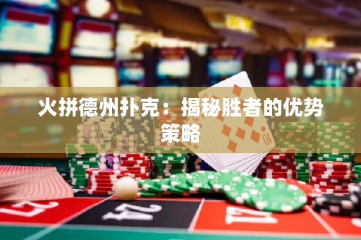 火拼德州撲克：揭秘勝者的優勢策略